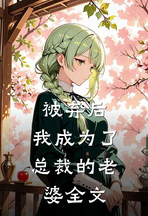 《被弃后，我成为了总裁的老婆》全文