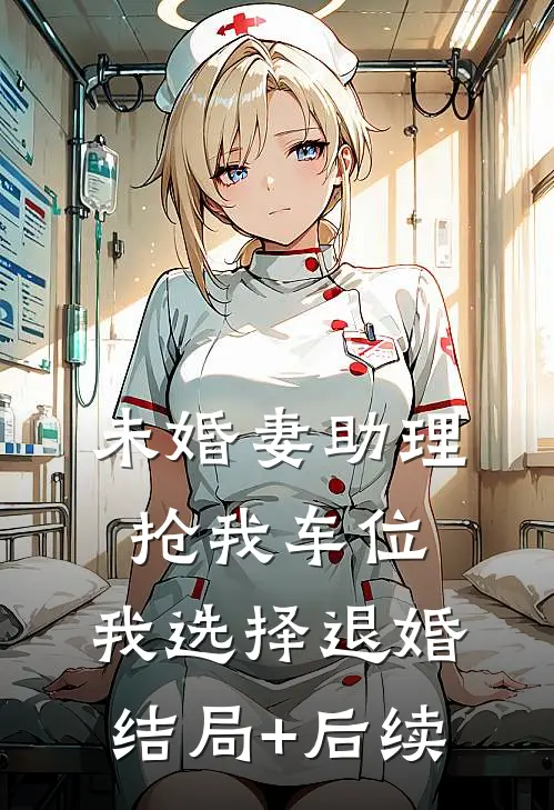 未婚妻助理抢我车位，我选择退婚结局+后续