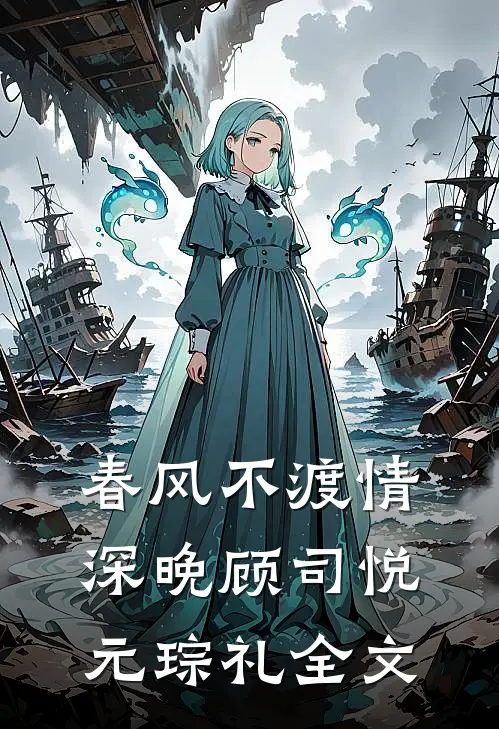 春风不渡情深晚顾司悦元琮礼全文