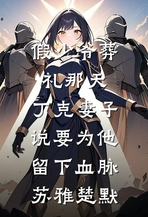 假少爷葬礼那天，丁克妻子说要为他留下血脉苏雅楚默