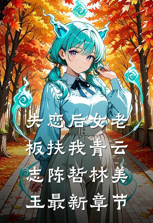 失恋后女老板扶我青云志陈哲林美玉最新章节