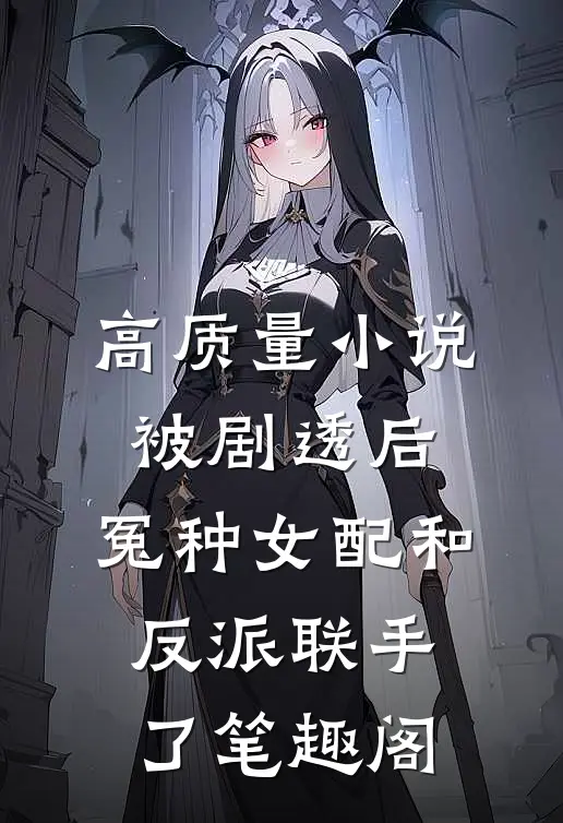 高质量小说被剧透后,冤种女配和反派联手了笔趣阁