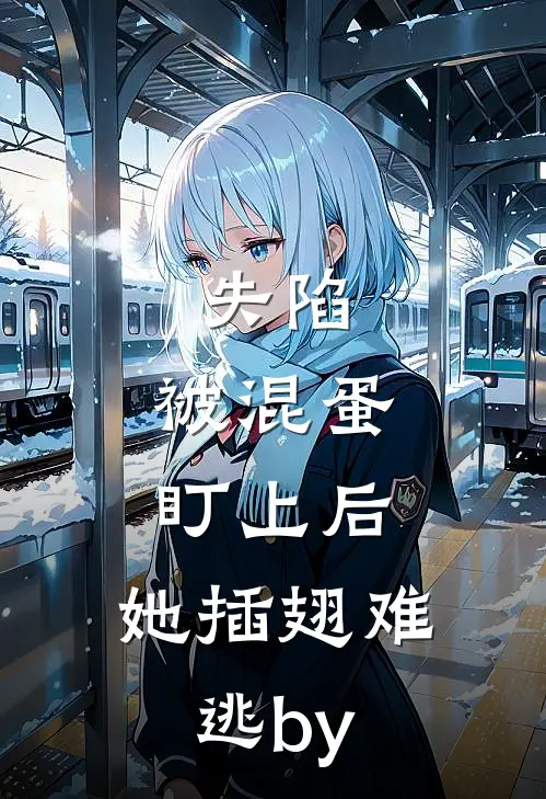 失陷：被混蛋盯上后，她插翅难逃by