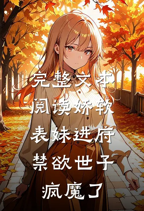 完整文本阅读娇软表妹进府：禁欲世子疯魔了