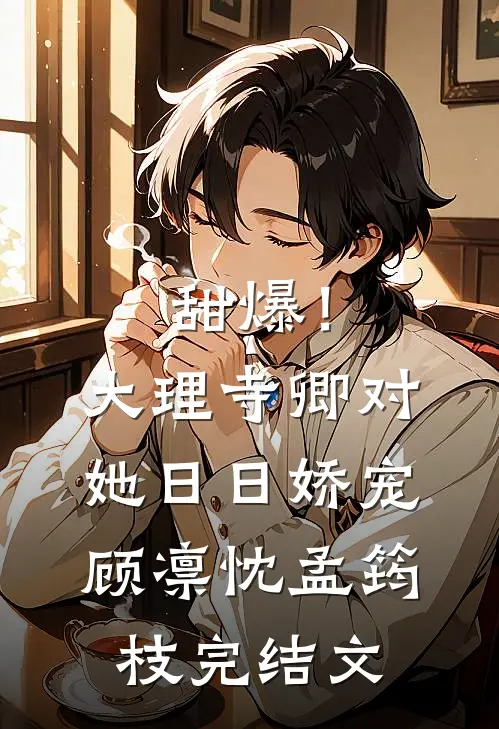 甜爆！大理寺卿对她日日娇宠顾凛忱孟筠枝完结文