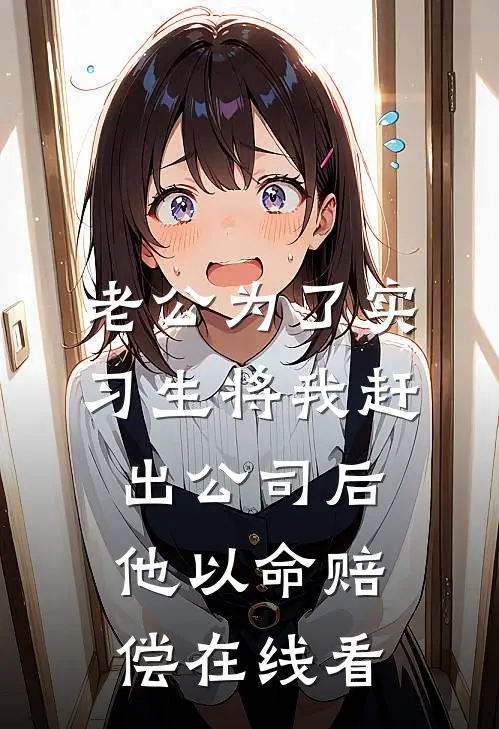 老公为了实习生将我赶出公司后，他以命赔偿在线看