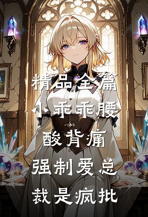 精品全篇小乖乖腰酸背痛，强制爱总裁是疯批