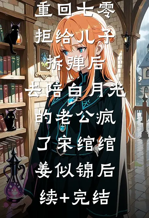 重回七零拒给儿子拆弹后，去陪白月光的老公疯了宋绾绾姜似锦后续+完结