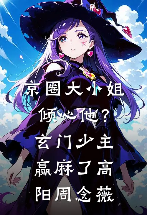 京圈大小姐倾心他？玄门少主赢麻了高阳周念薇