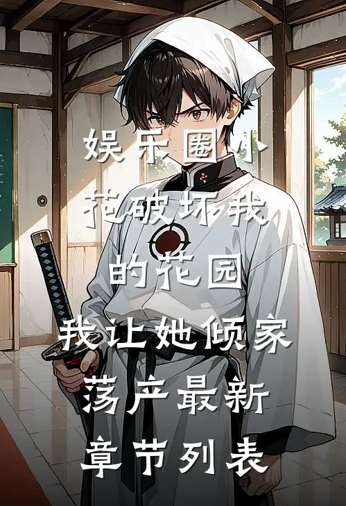 娱乐圈小花破坏我的花园，我让她倾家荡产最新章节列表