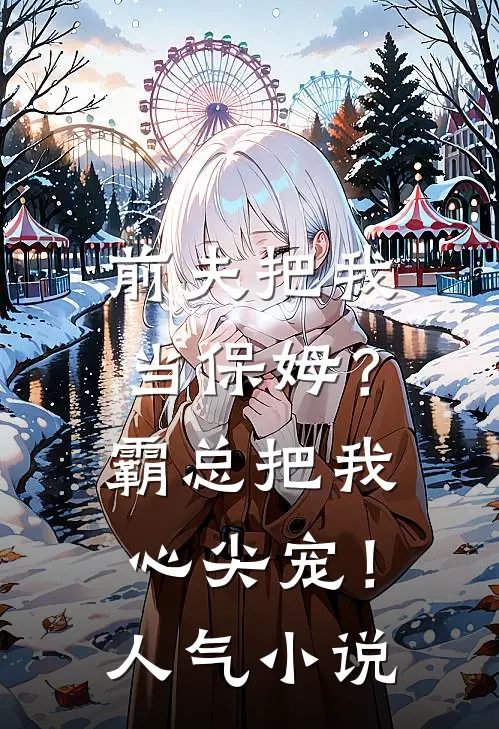 前夫把我当保姆？霸总把我心尖宠！人气小说