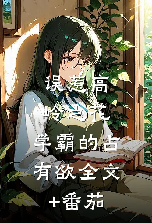 误惹高岭之花：学霸的占有欲全文+番茄