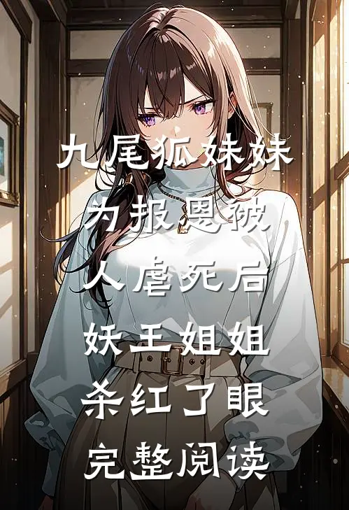 九尾狐妹妹为报恩被人虐死后，妖王姐姐杀红了眼完整阅读