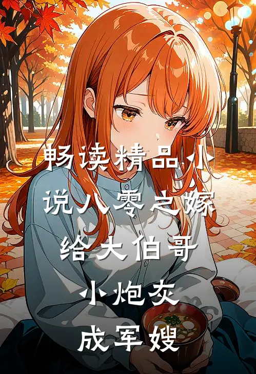 畅读精品小说八零之嫁给大伯哥，小炮灰成军嫂