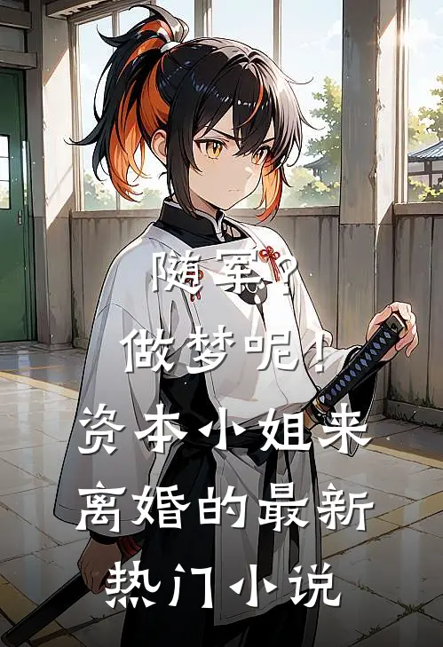 随军？做梦呢！资本小姐来离婚的最新热门小说