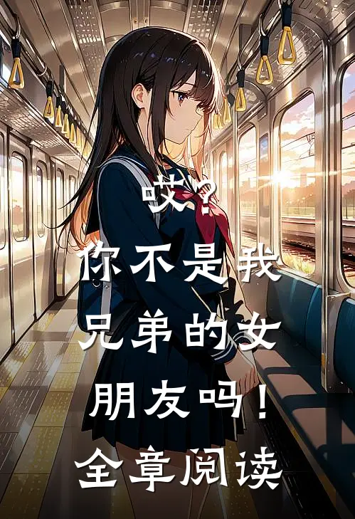 哎？你不是我兄弟的女朋友吗！全章阅读
