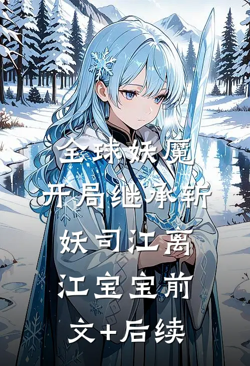 全球妖魔：开局继承斩妖司江离江宝宝前文+后续