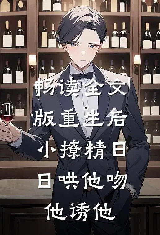 畅读全文版重生后，小撩精日日哄他吻他诱他