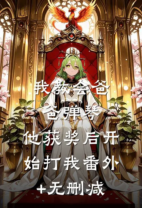 我教会爸爸弹琴，他获奖后开始打我番外+无删减
