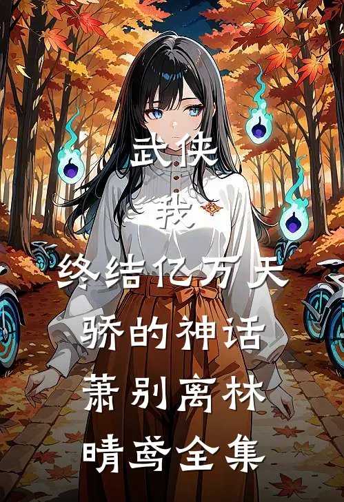 武侠：我，终结亿万天骄的神话萧别离林晴鸢全集