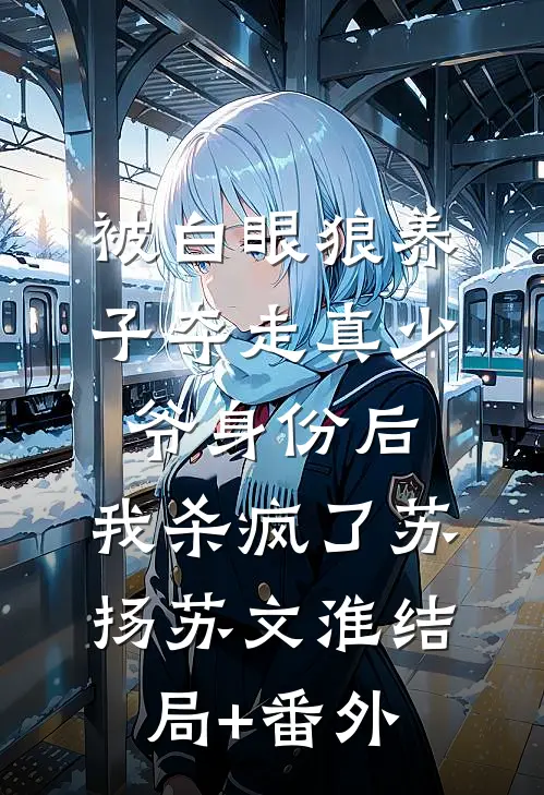 被白眼狼养子夺走真少爷身份后，我杀疯了苏扬苏文淮结局+番外