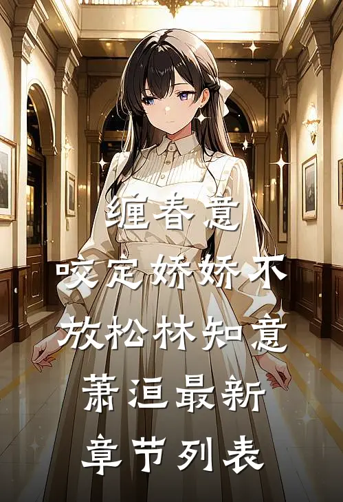 缠春意：咬定娇娇不放松林知意萧洹最新章节列表