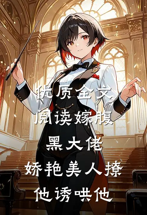 优质全文阅读嫁腹黑大佬，娇艳美人撩他诱哄他
