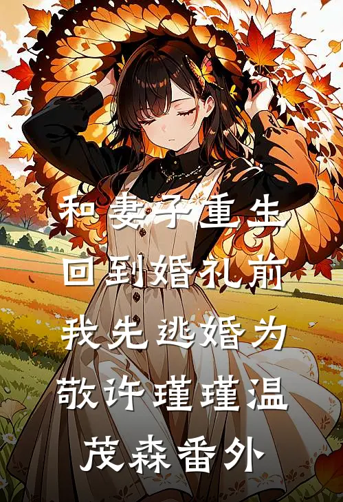 和妻子重生回到婚礼前，我先逃婚为敬许瑾瑾温茂森番外