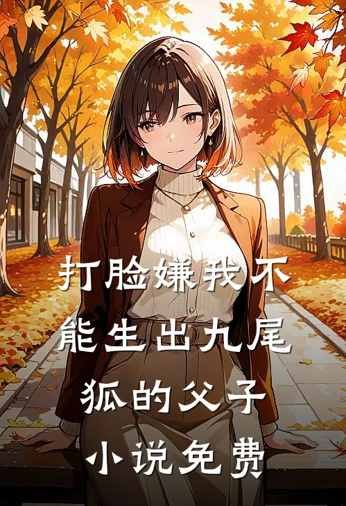 打脸嫌我不能生出九尾狐的父子小说免费
