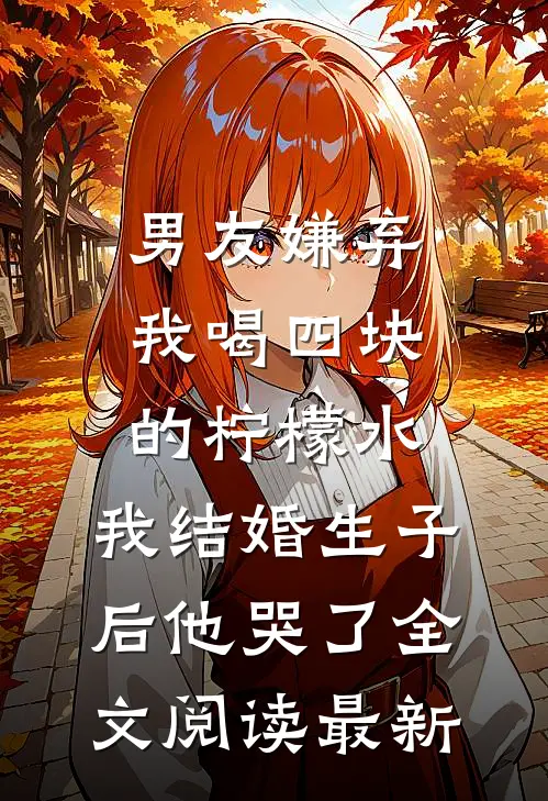 男友嫌弃我喝四块的柠檬水，我结婚生子后他哭了全文阅读最新
