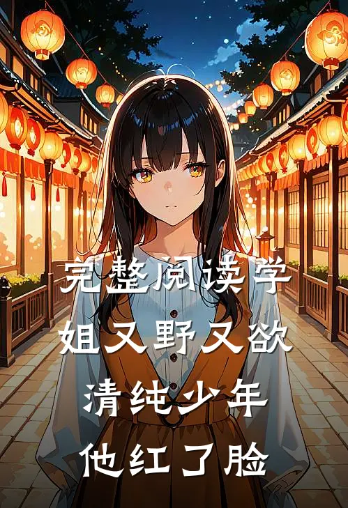 完整阅读学姐又野又欲，清纯少年他红了脸
