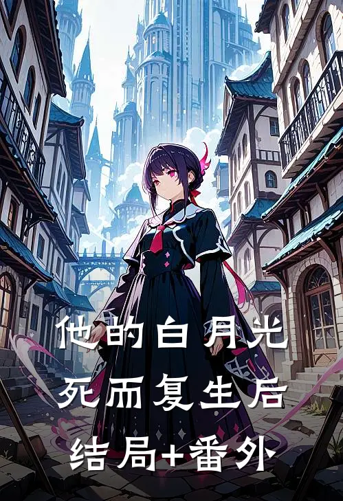 他的白月光死而复生后结局+番外