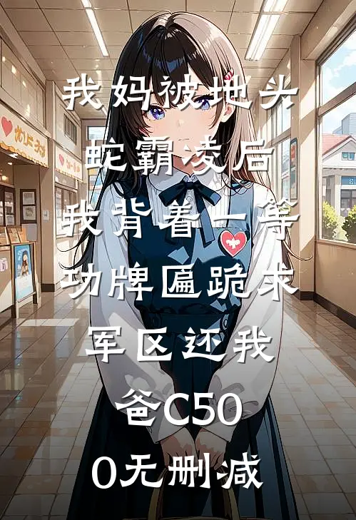 我妈被地头蛇霸凌后，我背着一等功牌匾跪求军区还我爸C500无删减