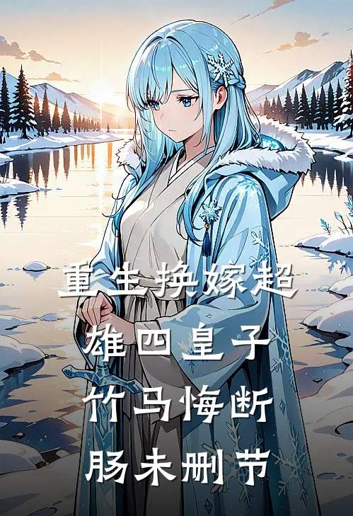 重生换嫁超雄四皇子，竹马悔断肠未删节