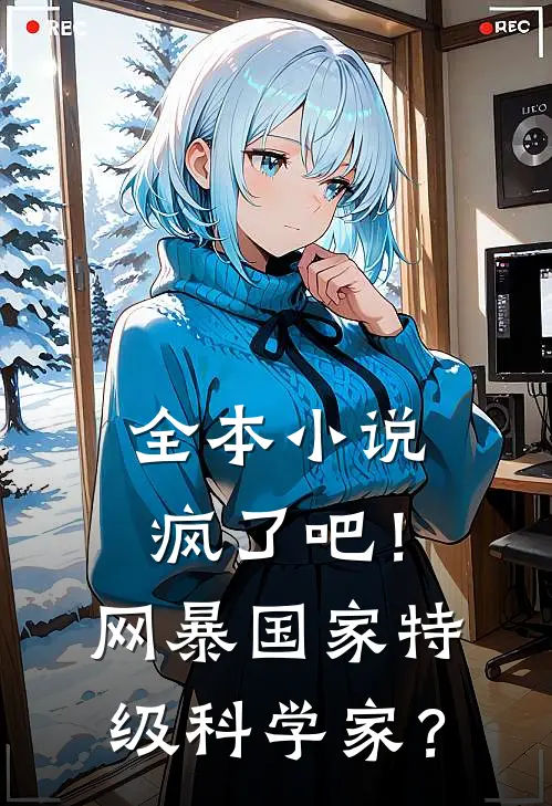 全本小说疯了吧！网暴国家特级科学家？