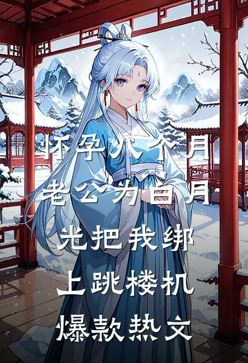 怀孕八个月，老公为白月光把我绑上跳楼机爆款热文