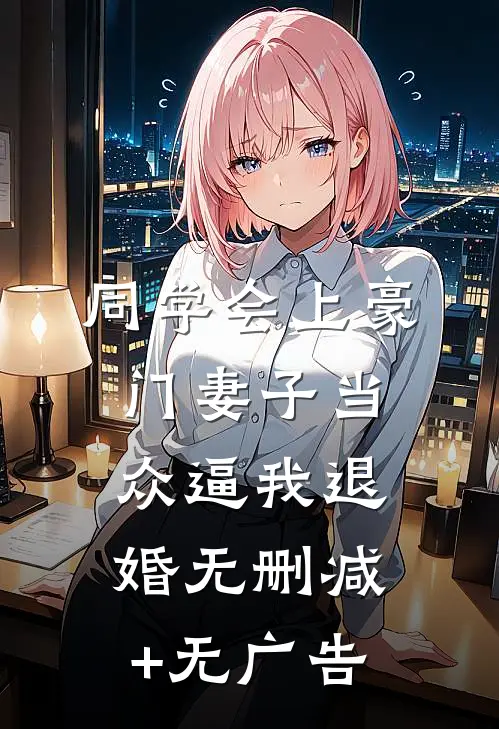 同学会上豪门妻子当众逼我退婚无删减+无广告