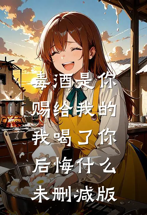 毒酒是你赐给我的，我喝了你后悔什么未删减版
