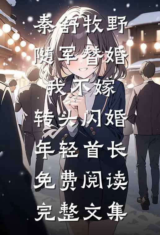 秦舒牧野随军替婚我不嫁,转头闪婚年轻首长免费阅读完整文集