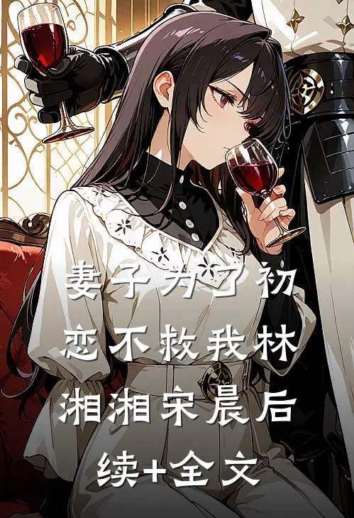 妻子为了初恋不救我林湘湘宋晨后续+全文