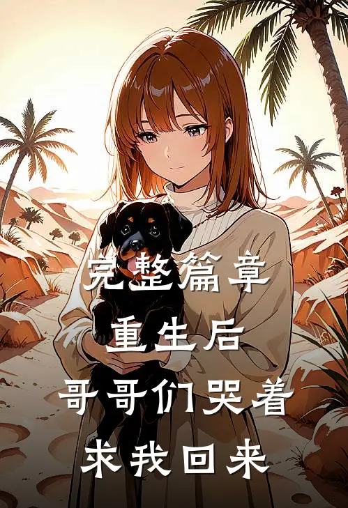 完整篇章重生后，哥哥们哭着求我回来