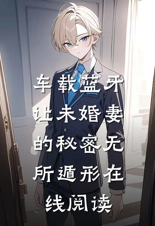 车载蓝牙让未婚妻的秘密无所遁形在线阅读