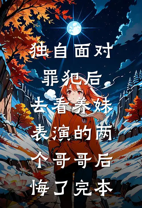 独自面对罪犯后，去看养妹表演的两个哥哥后悔了完本
