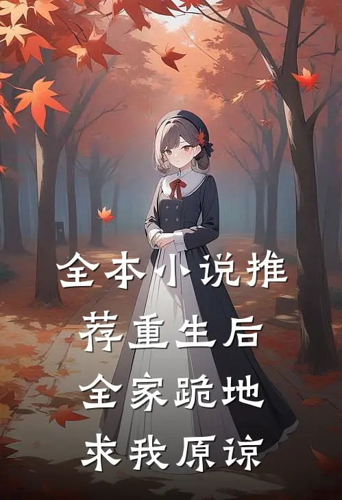 全本小说推荐重生后，全家跪地求我原谅