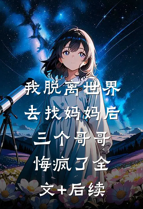 我脱离世界去找妈妈后，三个哥哥悔疯了全文+后续