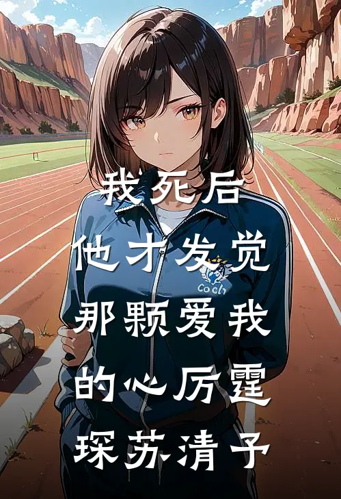 我死后，他才发觉那颗爱我的心厉霆琛苏清予