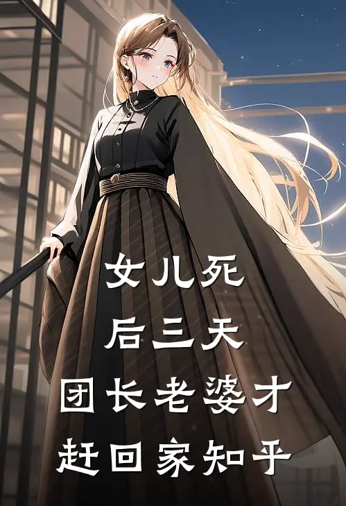 女儿死后三天，团长老婆才赶回家知乎