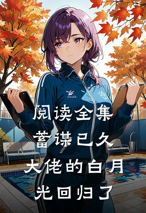 阅读全集蓄谋已久，大佬的白月光回归了