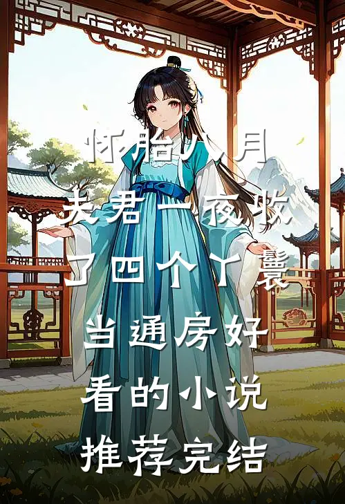 怀胎八月，夫君一夜收了四个丫鬟当通房好看的小说推荐完结
