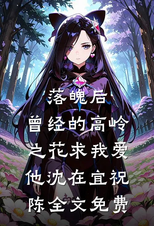 落魄后，曾经的高岭之花求我爱他沈在宜祝陈全文免费